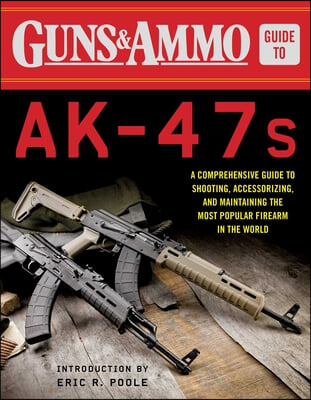 Guns &amp; Ammo Guide to Ak-47s: A Comprehensive Guide to Shooting, Accessorizing, and Maintaining the Most Popular Firearm in the World