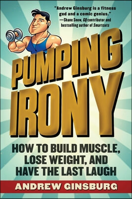 Pumping Irony: How to Build Muscle, Lose Weight, and Have the Last Laugh