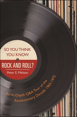 So You Think You Know Rock and Roll?: An In-Depth Q&A Tour of the Revolutionary Decade 1965-1975