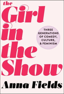 The Girl in the Show: Three Generations of Comedy, Culture, and Feminism