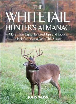 The Whitetail Hunter&#39;s Almanac: More Than 800 Tips and Tactics to Help You Get a Deer This Season