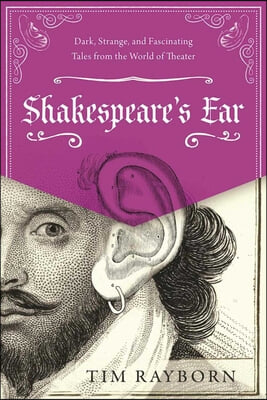 Shakespeare&#39;s Ear: Dark, Strange, and Fascinating Tales from the World of Theater
