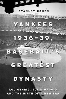Yankees 1936-39, Baseball's Greatest Dynasty: Lou Gehrig, Joe Dimaggio and the Birth of a New Era
