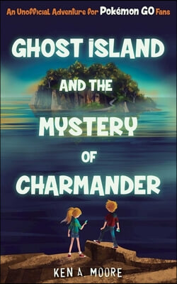 Ghost Island and the Mystery of Charmander: An Unofficial Adventure for Pokemon Go Fans