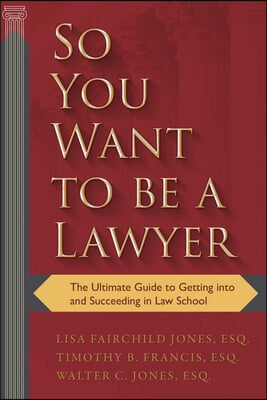 So You Want to Be a Lawyer: The Ultimate Guide to Getting Into and Succeeding in Law School