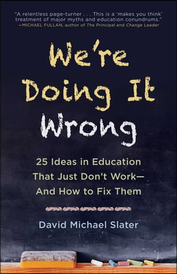 We&#39;re Doing It Wrong: 25 Ideas in Education That Just Don&#39;t Work--And How to Fix Them