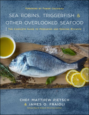 Sea Robins, Triggerfish &amp; Other Overlooked Seafood: The Complete Guide to Preparing and Serving Bycatch