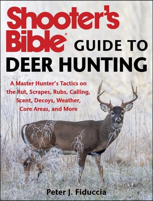 Shooter&#39;s Bible Guide to Deer Hunting: A Master Hunter&#39;s Tactics on the Rut, Scrapes, Rubs, Calling, Scent, Decoys, Weather, Core Areas, and More