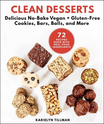 Clean Desserts: Delicious No-Bake Vegan &amp; Gluten-Free Cookies, Bars, Balls, and More