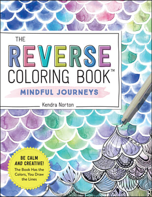 The Reverse Coloring Book(tm) Mindful Journeys: Be Calm and Creative: The Book Has the Colors, You Draw the Lines