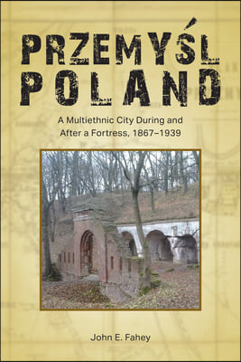 Przemy?l, Poland: A Multiethnic City During and After a Fortress, 1867-1939