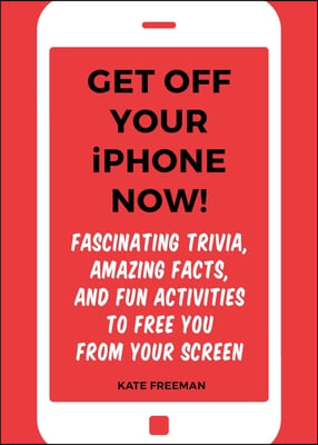 Get Off Your iPhone Now!: Fascinating Trivia, Amazing Facts, and Fun Activities to Free You from Your Screen