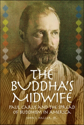 The Buddha&#39;s Midwife: Paul Carus and the Spread of Buddhism in America