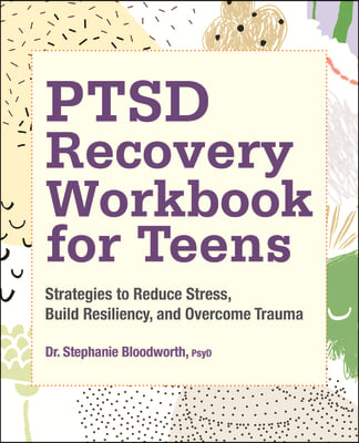 Ptsd Recovery Workbook for Teens: Strategies to Reduce Stress, Build Resiliency, and Overcome Trauma