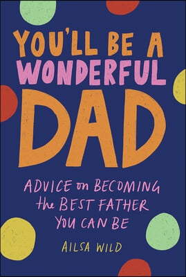 You&#39;ll Be a Wonderful Dad: Advice on Becoming the Best Father You Can Be