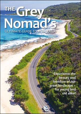 The Grey Nomad&#39;s Ultimate Guide to Australia: Experience the Beauty and Freedom of Our Great Landscape-For Young and Old Alike!