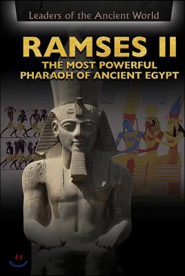 Ramses II: The Most Powerful Pharaoh of Ancient Egypt