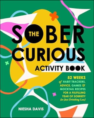 The Sober Curious Activity Book: 52 Weeks of Habit Trackers, Advice, Games, and Mocktail Recipes for a Fulfilling Year of Sobriety (or Just Drinking L