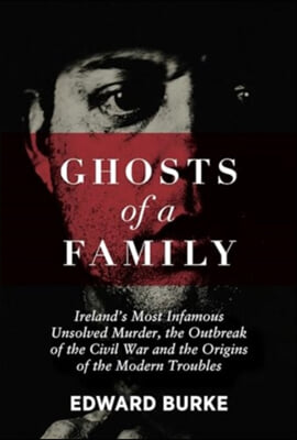 Ghosts of a Family: Ireland&#39;s Most Infamous Unsolved Murder, the Outbreak of the Civil War and the Origins of the Modern Troubles