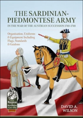 The Sardinian-Piedmontese Army in the War of the Austrian Succession 1740-1748: Organisation, Uniforms &amp; Equipment Including Flags, Standards &amp; Guidon