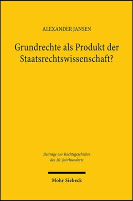 Grundrechte ALS Produkt Der Staatsrechtswissenschaft?: Eine Untersuchung Zum Einfluss Von Rudolf Smend, Carl Schmitt Und Richard Thoma Auf Die Entsteh