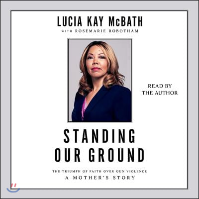 Standing Our Ground: The Triumph of Faith Over Gun Violence: A Mother's Story