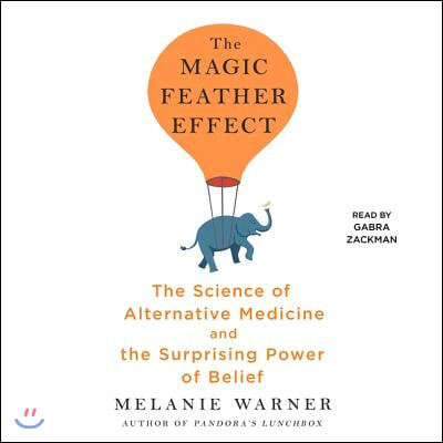 The Magic Feather Effect: The Science of Alternative Medicine and the Surprising Power of Belief