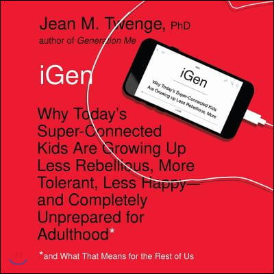 Igen: Why Today's Super-Connected Kids Are Growing Up Less Rebellious, More Tolerant, Less Happy-And Completely Unprepared f