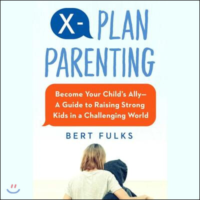 X-Plan Parenting: Become Your Child&#39;s Ally--A Guide to Raising Strong Kids in a Challenging World