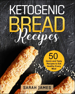 Ketogenic Bread Recipes: 50 Quick and Tasty Recipes to Eat Healthy Every Meal