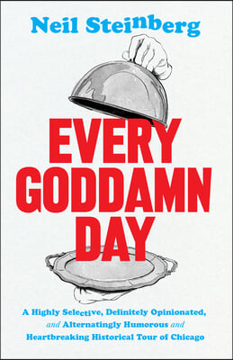 Every Goddamn Day: A Highly Selective, Definitely Opinionated, and Alternatingly Humorous and Heartbreaking Historical Tour of Chicago