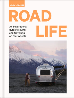 Road Life: An Inspirational Guide to Living and Travelling on Four Wheels