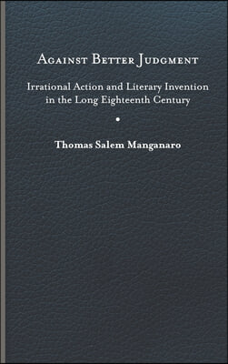 Against Better Judgment: Irrational Action and Literary Invention in the Long Eighteenth Century