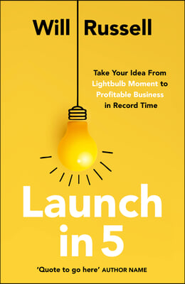 Launch in 5: Take Your Idea from Lightbulb Moment to Profitable Business in Record Time