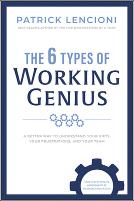 The 6 Types of Working Genius: A Better Way to Understand Your Gifts, Your Frustrations, and Your Team