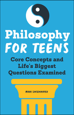 Philosophy for Teens: Core Concepts and Life&#39;s Biggest Questions Examined