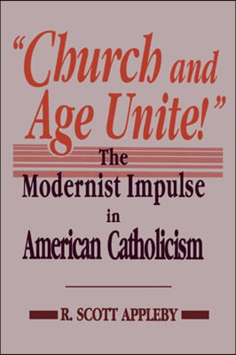 &quot;Church and Age Unite!&quot;: The Modernist Impulse in American Catholicism