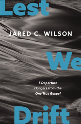 Lest We Drift: 5 Departure Dangers from the One True Gospel