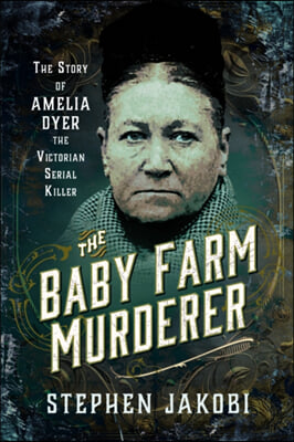 The Baby Farm Murderer: The Story of Amelia Dyer, the Victorian Serial Killer