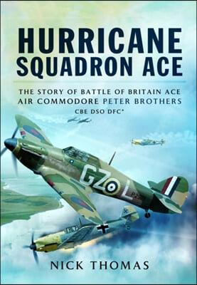 Hurricane Squadron Ace: The Story of Battle of Britain Ace, Air Commodore Peter Brothers CBE Dso Dfc and Bar