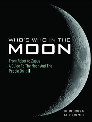 Who&#39;s Who in the Moon: From Abbot to Zupus a Guide to the Moon and the People on It