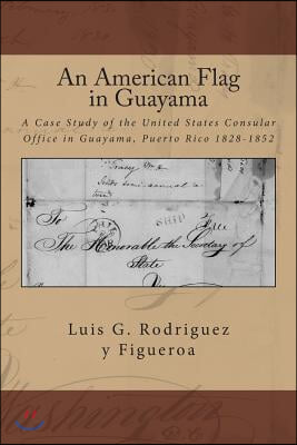 An American Flag in Guayama: A case Study of the United States Consular Office in Guayama, Puerto Rico 1828-1852