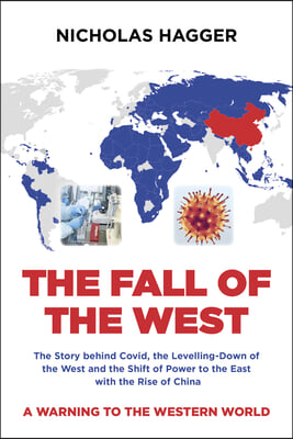 The Fall of the West: The Story Behind Covid, the Levelling-Down of the West and the Shift of Power to the East with the Rise of China