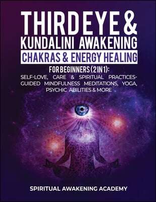 Third Eye & Kundalini Awakening + Chakras & Energy Healing For Beginners (2 in 1): Self-Love, Care & Spiritual Practices- Guided Mindfulness Meditatio