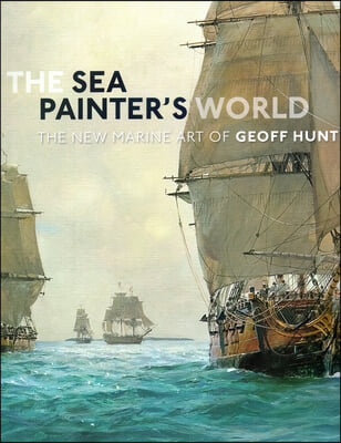 Sea Painter&#39;s World: The New Marine Art of Geoff Hunt