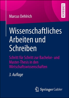 Wissenschaftliches Arbeiten Und Schreiben: Schritt Fur Schritt Zur Bachelor- Und Master-Thesis in Den Wirtschaftswissenschaften