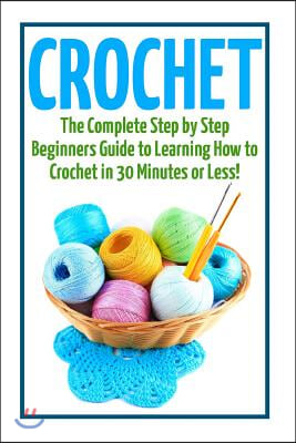 Crochet: The Ultimate Guide to Mastering Crochet Patterns and Crochet Stitches Quickly and Easily!