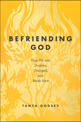 Befriending God: How We Are Undone, Changed, and Made New