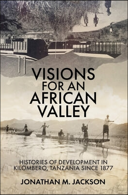 Visions for an African Valley: Histories of Development in Kilombero, Tanzania Since 1877