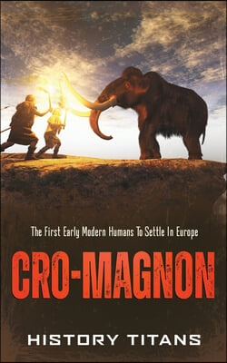 Cro-Magnon: The First Early Modern Humans to Settle in Europe